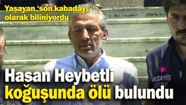 Son Kabadayı Hasan Heybetli Hayatını Kaybetti